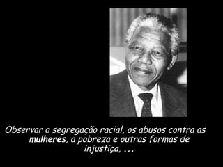 Observar a segregação racial, os abusos contra as 
mulheres, a pobreza e outras formas de 
injustiça, ... 
 
