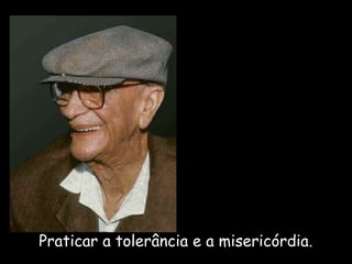 Praticar a tolerância e a misericórdia. 
 