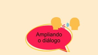 Ampliando
o diálogo
 