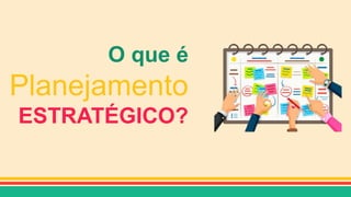 O que é
Planejamento
ESTRATÉGICO?
 