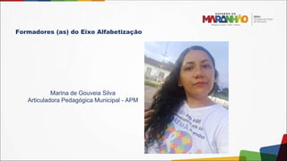 Formadores (as) do Eixo Alfabetização
Marina de Gouveia Silva
Articuladora Pedagógica Municipal - APM
 