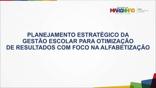 PLANEJAMENTO ESTRATÉGICO DA
GESTÃO ESCOLAR PARA OTIMIZAÇÃO
DE RESULTADOS COM FOCO NA ALFABETIZAÇÃO
 