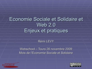 Economie Sociale et Solidaire et Web 2.0 Enjeux et pratiques Rémi LEVY Webschool – Tours 26 novembre 2009 Mois de l’Economie Sociale et Solidaire 