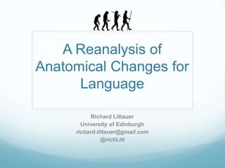 A Reanalysis of Anatomical Changes for Language Richard Littauer University of Edinburgh richard.littauer@gmail.com @richLitt 