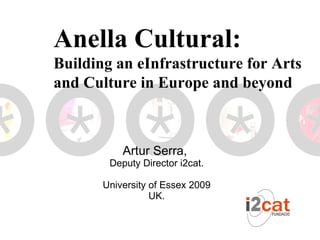 Artur Serra,  Deputy Director i2cat. University of Essex 2009 UK. Anella Cultural:  Building an eInfrastructure for Arts and Culture in Europe and beyond 