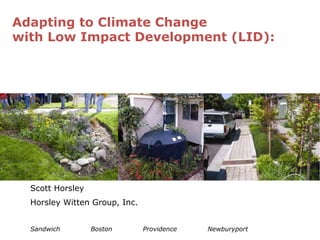 Adapting to Climate Change
with Low Impact Development (LID):

Scott Horsley
Horsley Witten Group, Inc.
Sandwich

Boston

Providence

Newburyport

 