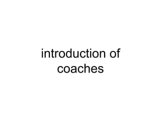 introduction of
coaches
 
