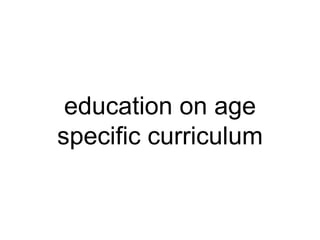 education on age
specific curriculum
 