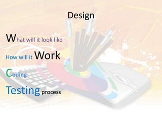 Design
What will it look like
How will it Work
Coding
Testing process