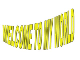 WELCOME TO MY WORLD 
