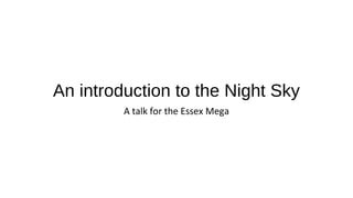 An introduction to the Night Sky
A talk for the Essex Mega
 