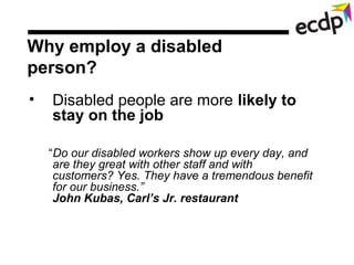 Why employ a disabled
person?
•   Disabled people are more likely to
    stay on the job

    “Do our disabled workers sho...