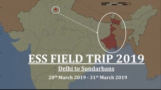 ESS	FIELD	TRIP	2019
Delhi	to	Sundarbans	
28th	March	2019 - 31st March	2019
 