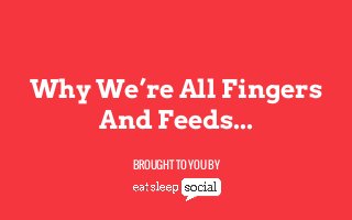 Why We’re All Fingers
And Feeds...
BROUGHT TO YOU BY

 