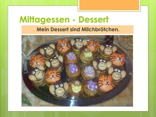 Mittagessen - Dessert
Mein Dessert sind Milchbrötchen.
 