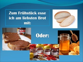 Zum Frühstück esse
ich am liebsten Brot
        mit:
 
