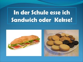 In der Schule esse ich
Sandwich oder Kekse!
 