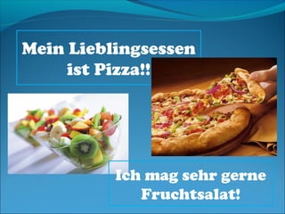 Mein Lieblingsessen
     ist Pizza!!




          Ich mag sehr gerne
             Fruchtsalat!
 