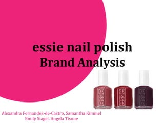 essie nail polish Brand Analysis Alexandra Fernandez-de-Castro, Samantha Kimmel Emily Siagel, Angela Tisone 
