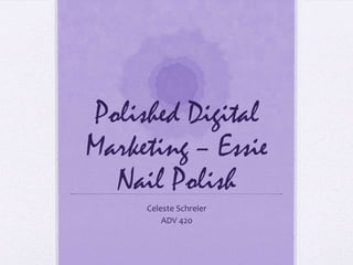 Polished Digital
Marketing – Essie
Nail Polish
Celeste Schreier
ADV 420
 