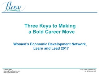 Three Keys to Making
a Bold Career Move
Women’s Economic Development Network,
Learn and Lead 2017
919.834.6960
Sherry@FlowDynamix.com
www.FlowDynamix.com
© 2017 Flow Dynamix LLC
All rights reserved.
 