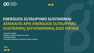 ENERGIJOS SUTAUPYMO SUSITARIMAI
ATASKAITA APIE ENERGIJOS SUTAUPYMO
SUSITARIMŲ ĮGYVENDINIMĄ 2020 METAIS
2021
Ataskaitos rengėjai:
Energijos vartojimo efektyvumo skyrius
Aistė Lankininkaitė
dr. Karolis Januševičius (ataskaitos rengimo vadovas)
 