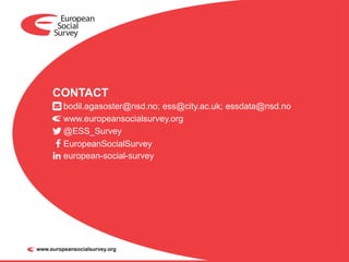 CONTACT
www.europeansocialsurvey.org
bodil.agasoster@nsd.no; ess@city.ac.uk; essdata@nsd.no
@ESS_Survey
EuropeanSocialSurvey
european-social-survey
 