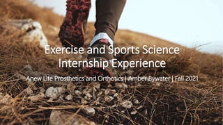 Exercise and Sports Science
Internship Experience
Anew Life Prosthetics and Orthotics | Amber Bywater | Fall 2021
 