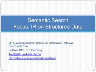 Semantic Search
   Focus: IR on Structured Data

8th European Summer School on Information Retrieval
Duc Thanh Tran
Institute AIFB, KIT, Germany
Tran@aifb.uni-karlsruhe.de
http://sites.google.com/site/kimducthanh
 