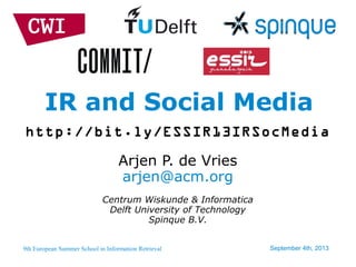 9th European Summer School in Information Retrieval September 4th, 2013
http://bit.ly/ESSIR13IRSocMedia
IR and Social Media
Arjen P. de Vries
arjen@acm.org
Centrum Wiskunde & Informatica
Delft University of Technology
Spinque B.V.
 