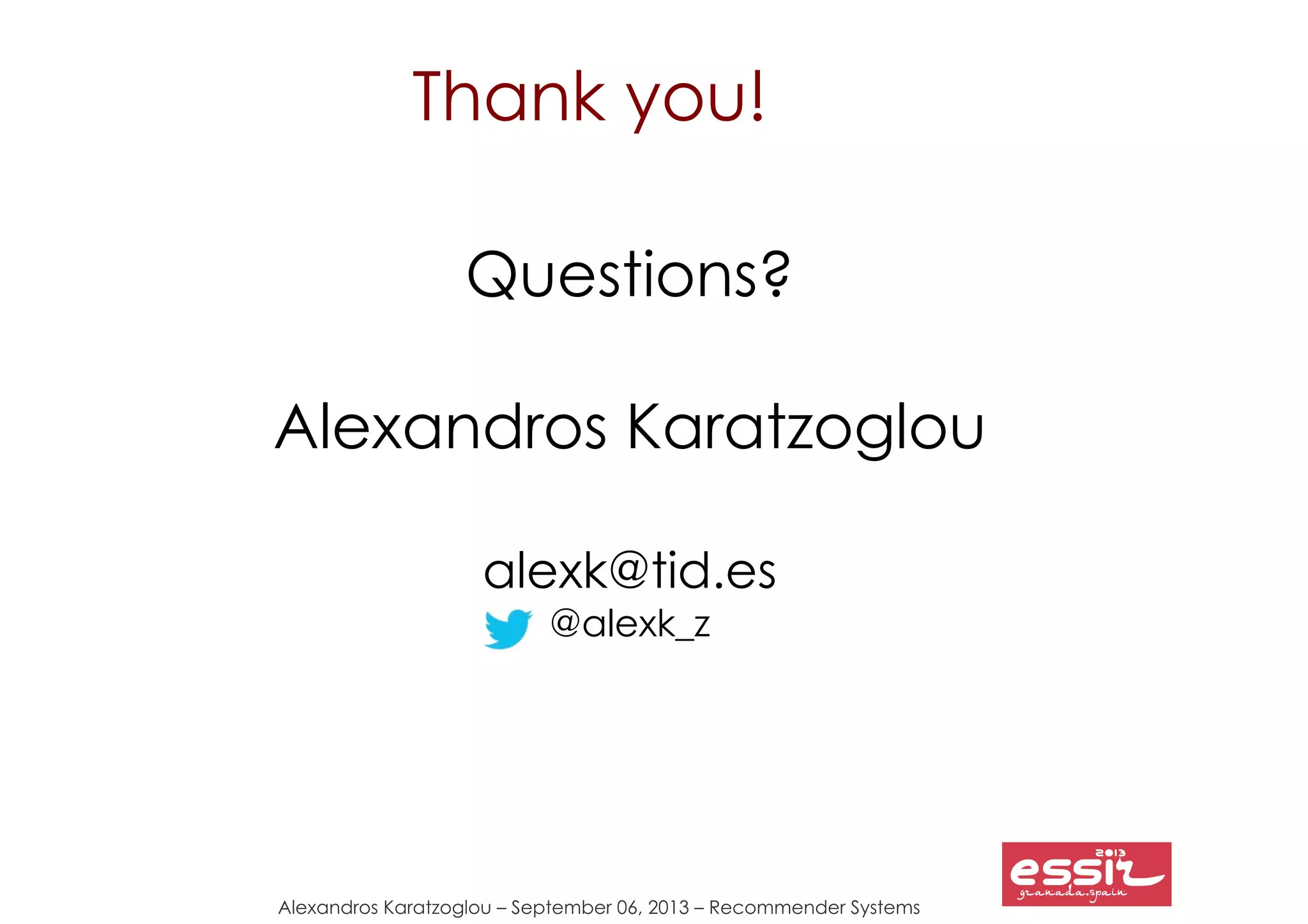 Alexandros Karatzoglou – September 06, 2013 – Recommender Systems
Thank you!
Questions?
Alexandros Karatzoglou
alexk@tid.es
@alexk_z
 