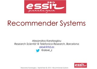 Alexandros Karatzoglou – September 06, 2013 – Recommender Systems
Recommender Systems
Alexandros Karatzoglou
Research Scientist @ Telefonica Research, Barcelona
alexk@tid.es
@alexk_z
 