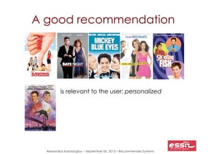 Alexandros Karatzoglou – September 06, 2013 – Recommender Systems
A good recommendation
is relevant to the user: personali...
