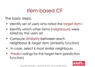 Alexandros Karatzoglou – September 06, 2013 – Recommender Systems
Item-based CF
The basic steps:
Identify set of users who...