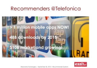 Alexandros Karatzoglou – September 06, 2013 – Recommender Systems
Recommenders @Telefonica
 