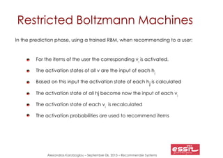 Alexandros Karatzoglou – September 06, 2013 – Recommender Systems
Restricted Boltzmann Machines
In the prediction phase, u...