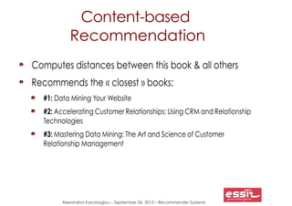 Alexandros Karatzoglou – September 06, 2013 – Recommender Systems
Content-based
Recommendation
Computes distances between ...