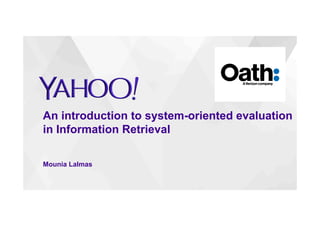 An introduction to system-oriented evaluation
in Information Retrieval
Mounia Lalmas
 