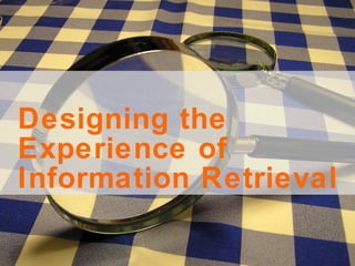 Designing the Experience of  Information Retrieval 