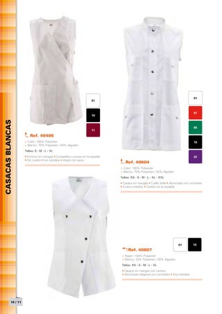 01
                                                                      01



                                                                                                                                       07
                                                                      10
CASACAS BLANCAS




                                                                                                                                       08
                                                                      11
                         Ref. 40406
                     > Color: 100% Polyester                                                                                           10
                     > Blanco: 70% Polyester / 30% Algodón
                     Tallas: S - M - L - XL
                     • Kimono sin mangas • Costadillos y pinzas en la espalda                                                          22
                     • Sin cuello • Dos bolsillos • Atado con lazos
                                                                                   Ref. 40604
                                                                                > Color: 100% Polyester
                                                                                > Blanco: 70% Polyester / 30% Algodón
                                                                                Tallas: XS - S - M - L - XL - XXL
                                                                                • Casaca sin mangas • Cuello tirilla • Abrochado con corchetes
                                                                                • Cuatro bolsillos • Canesú en la espalda




                                                                                                                            01         10
                                                                                     Ref. 40807
                                                                                 > Negro: 100% Polyester
                                                                                 > Blanco: 70% Polyester / 30% Algodón
                                                                                 Tallas: XS - S - M - L - XL
                                                                                 • Casaca sin mangas con canesú
                                                                                 • Abrochado diagonal con corchetes • Dos bolsillos




           10 / 11
 
