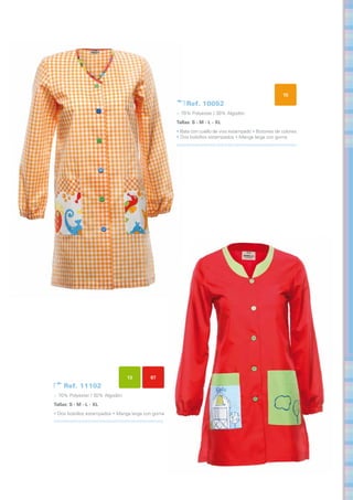 15
                                                         Ref. 10052
                                                    > 70% Polyester / 30% Algodón
                                                    Tallas: S - M - L - XL	
                                                    • Bata con cuello de vivo estampado • Botones de colores
                                                    • Dos bolsillos estampados • Manga larga con goma




                                13        07
     Ref. 11102
> 70% Polyester / 30% Algodón
Tallas: S - M - L - XL	
• Dos bolsillos estampados • Manga larga con goma
 