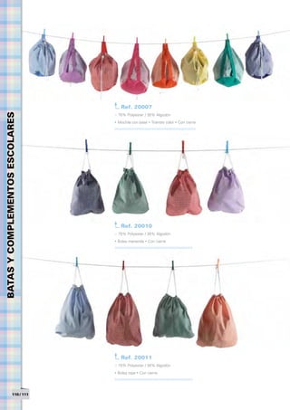 Ref. 20007
BATAS Y COMPLEMENTOS ESCOLARES




                                 > 70% Polyester / 30% Algodón
                                 • Mochila con base • Tirantes color • Con cierre




                                    Ref. 20010
                                 > 70% Polyester / 30% Algodón
                                 • Bolsa merienda • Con cierre




                                    Ref. 20011
                                 > 70% Polyester / 30% Algodón
                                 • Bolsa ropa • Con cierre




                  110 / 111
 
