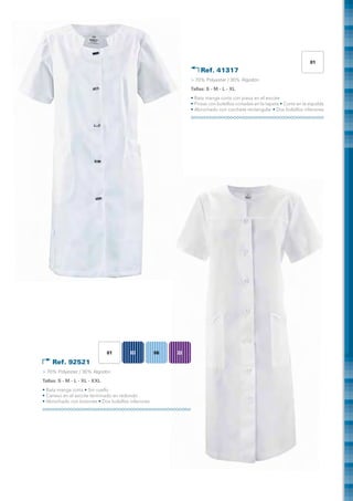 01
                                                                   Ref. 41317
                                                               > 70% Polyester / 30% Algodón
                                                               Tallas: S - M - L - XL
                                                               • Bata manga corta con pieza en el escote
                                                               • Pinzas con bolsillos cortadas en la tapeta • Corte en la espalda
                                                               • Abrochado con corchete rectangular • Dos bolsillos inferiores




                               01        03          06   22

    Ref. 92521
> 70% Polyester / 30% Algodón
Tallas: S - M - L - XL - XXL
• Bata manga corta • Sin cuello
• Canesú en el escote terminado en redondo
• Abrochado con botones • Dos bolsillos inferiores
 