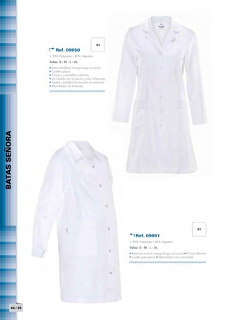 01
                       Ref. 09050 	
                   > 70% Polyester / 30% Algodón
                   Tallas: S - M - L - XL
                   • Bata entallada manga larga sin puño
                   • Cuello solapa
                   • Pinzas y costadillos delante
                   • Un bolsillo en el pecho y dos inferiores
                   • Tapeta y bolsillos terminados en redondo
                   • Abrochado con botones
BATAS SEÑORA




                                                                                                               01

                                                                    Ref. 09051	
                                                                > 70% Polyester / 30% Algodón
                                                                Tallas: S - M - L - XL
          	




                                                                • Bata pre-mamá manga larga con puño • Pinzas delante
                                                                • Cuello pescadora • Abrochado con corchetes




         44 / 45
 