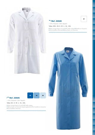 01
                                                                         Ref. 20500	
                                                                     > 70% Polyester / 30% Algodón
                                                                     Tallas: XXS - XS- S - M - L - XL - XXL
                                                                     • Bata manga larga con puño • Cuello solapa • Bolsillo en el pecho
                                                                     • Dos bolsillos inferiores • Abrochado con botones




                                      02         06        06
    Ref. 20505 	
> 70% Polyester / 30% Algodón
Tallas: XS - S - M - L - XL - XXL
• Bata manga larga con puño • Cuello solapa
• Abrochado con botones tapeta gabardina • Un bolsillo en el pecho
• Dos bolsillos inferiores
 