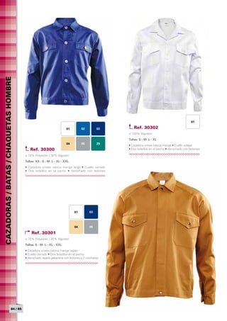CAZADORAS / BATAS / CHAQUETAS HOMBRE




                                                                                                                                            01

                                                                      01        02         03      Ref. 30302
                                                                                                > 100% Algodón
                                                                                                Tallas: S - M- L - XL	
                                                                      04        05         29
                                                                                                • Cazadora unisex básica manga • Cuello solapa
                                          Ref. 30300                                            • Dos bolsillos en el pecho • Abrochado con botones

                                       > 70% Polyester / 30% Algodón
                                       Tallas: XS - S - M- L - XL - XXL	
                                       • Cazadora unisex básica manga larga • Cuello cerrado
                                       • Dos bolsillos en el pecho • Abrochado con botones




                                                                           01         03



                                                                           04         05

                                           Ref. 30301
                                       > 70% Polyester / 30% Algodón
                                       Tallas: S - M- L - XL - XXL	
                                       • Cazadora unisex básica manga raglán
                                       • Cuello cerrado • Dos bolsillos en el pecho
                                       • Abrochado tapeta gabardina con botones y 2 corchetes




                            84 / 85
 