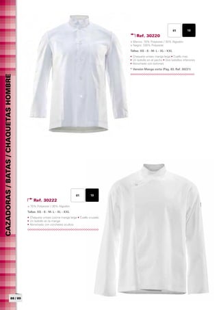 01         10
                                                                                                   Ref. 30220
                                                                                               > Blanco: 70% Polyester / 30% Algodón
                                                                                               > Negro: 100% Polyester
                                                                                               Tallas: XS - S - M- L - XL - XXL	
                                                                                               • Chaqueta unisex manga larga • Cuello mao
                                                                                               • Un bolsillo en el pecho • Dos bolsillos inferiores
                                                                                               • Abrochado con botones
                                                                                               * Versión Manga corta (Pág. 83; Ref. 30221)
CAZADORAS / BATAS / CHAQUETAS HOMBRE




                                                                           01        10
                                           Ref. 30222
                                       > 70% Polyester / 30% Algodón
                                       Tallas: XS - S - M- L - XL - XXL	
                                       • Chaqueta unisex cocina manga larga • Cuello cruzado
                                       • Un bolsillo en la manga
                                       • Abrochado con corchetes ocultos




                            88 / 89
 