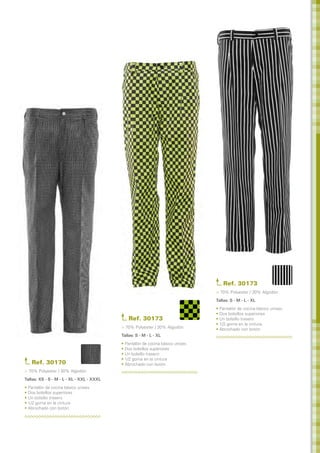 Ref. 30173
                                                                                 > 70% Polyester / 30% Algodón
                                                                                 Tallas: S - M - L - XL 	
                                                                                 • Pantalón de cocina básico unisex
                                                                                 • Dos bolsillos superiores
                                                Ref. 30173                       • Un bolsillo trasero
                                                                                 • 1/2 goma en la cintura
                                            > 70% Polyester / 30% Algodón        • Abrochado con botón
                                            Tallas: S - M - L - XL 	
                                            • Pantalón de cocina básico unisex
                                            • Dos bolsillos superiores
                                            • Un bolsillo trasero
                                            • 1/2 goma en la cintura
   Ref. 30170                               • Abrochado con botón
> 70% Polyester / 30% Algodón
Tallas: XS - S - M - L - XL - XXL - XXXL	
• Pantalón de cocina básico unisex
• Dos bolsillos superiores
• Un bolsillo trasero
• 1/2 goma en la cintura
• Abrochado con botón
 