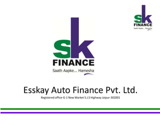 Esskay Auto Finance Pvt. Ltd.Registered office-G-1 New Market S.J.S Highway Jaipur-302001 