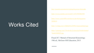 Works Cited
http://seannal.com/articles/training/leg-press-form.php
https://www.youtube.com/watch?v=ETCWiNBt3W4
https://www.verywellfit.com/how-to-do-the-leg-press-
3498610
https://i.ytimg.com/vi/QDnCR1eOOPw/maxresdefault.jpg
https://i.pinimg.com/736x/bc/6e/2c/bc6e2cd745d441bcba4
7bcbd1fb09829.jpg
Floyd, R.T. Manual of Structural Kinesiology.
19th ed., McGraw-Hill Education, 2015.
 
